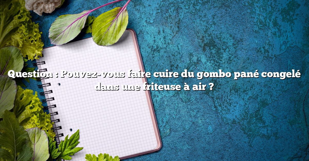Question : Pouvez-vous faire cuire du gombo pané congelé dans une friteuse à air ?